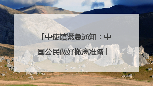 中使馆紧急通知：中国公民做好撤离准备